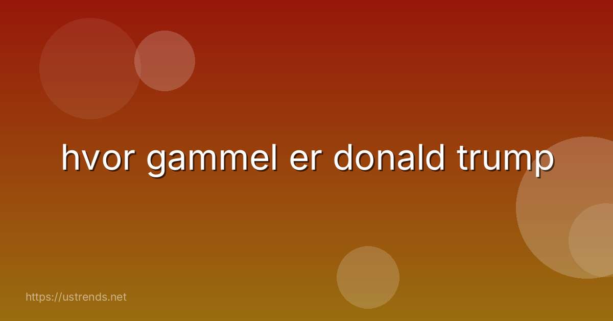 hvor gammel er donald trump
