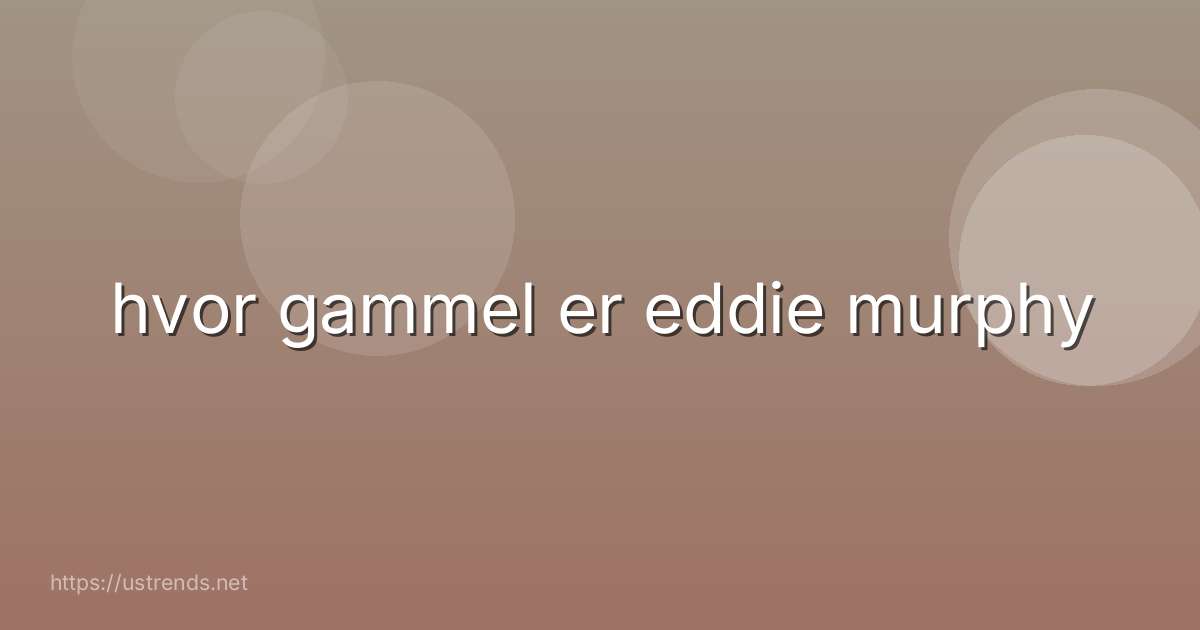 hvor gammel er eddie murphy