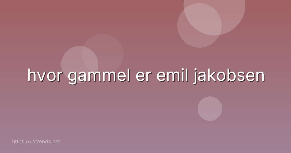 hvor gammel er emil jakobsen