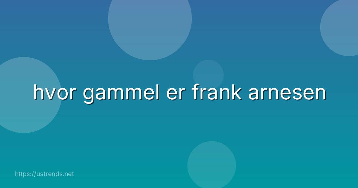 hvor gammel er frank arnesen