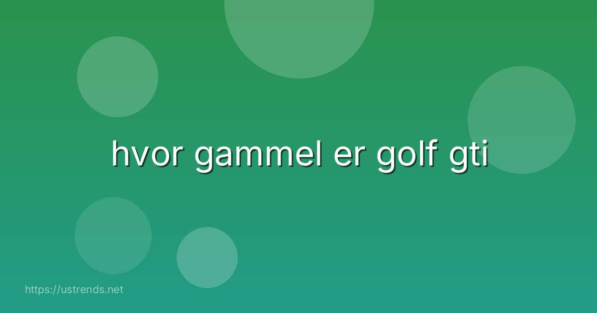 hvor gammel er golf gti