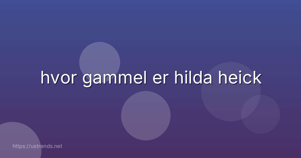 hvor gammel er hilda heick
