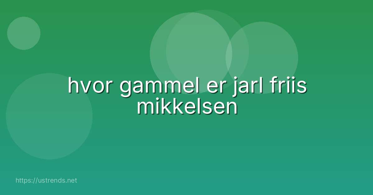 hvor gammel er jarl friis mikkelsen