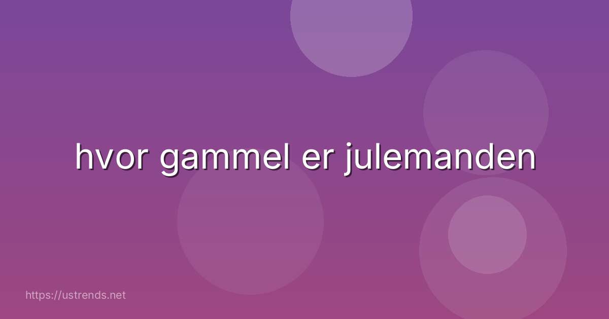 hvor gammel er julemanden