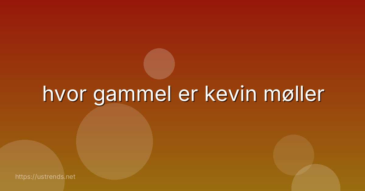 hvor gammel er kevin møller