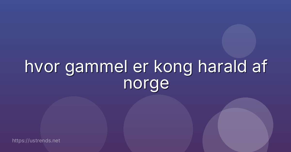 hvor gammel er kong harald af norge