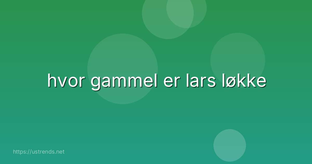hvor gammel er lars løkke