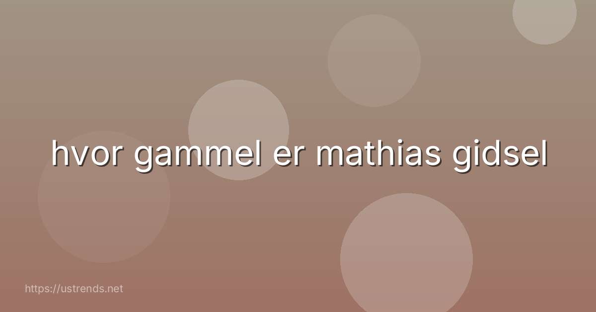 hvor gammel er mathias gidsel