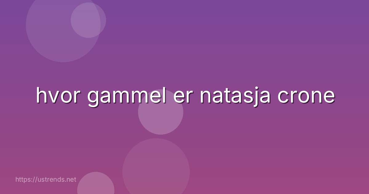 hvor gammel er natasja crone
