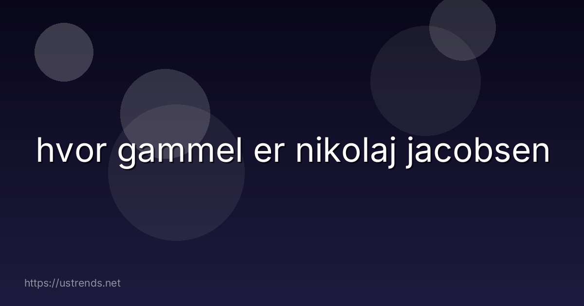 hvor gammel er nikolaj jacobsen