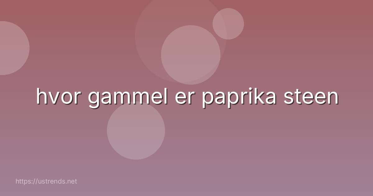 hvor gammel er paprika steen