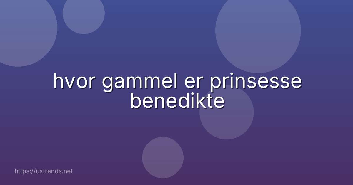 hvor gammel er prinsesse benedikte