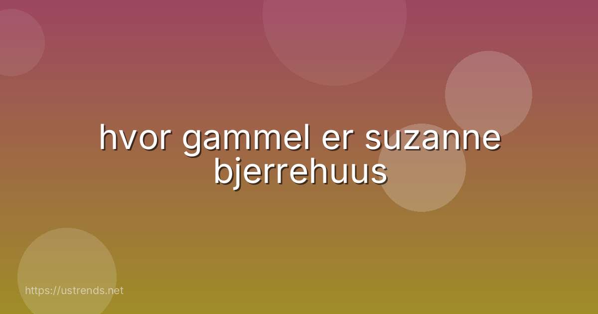 hvor gammel er suzanne bjerrehuus
