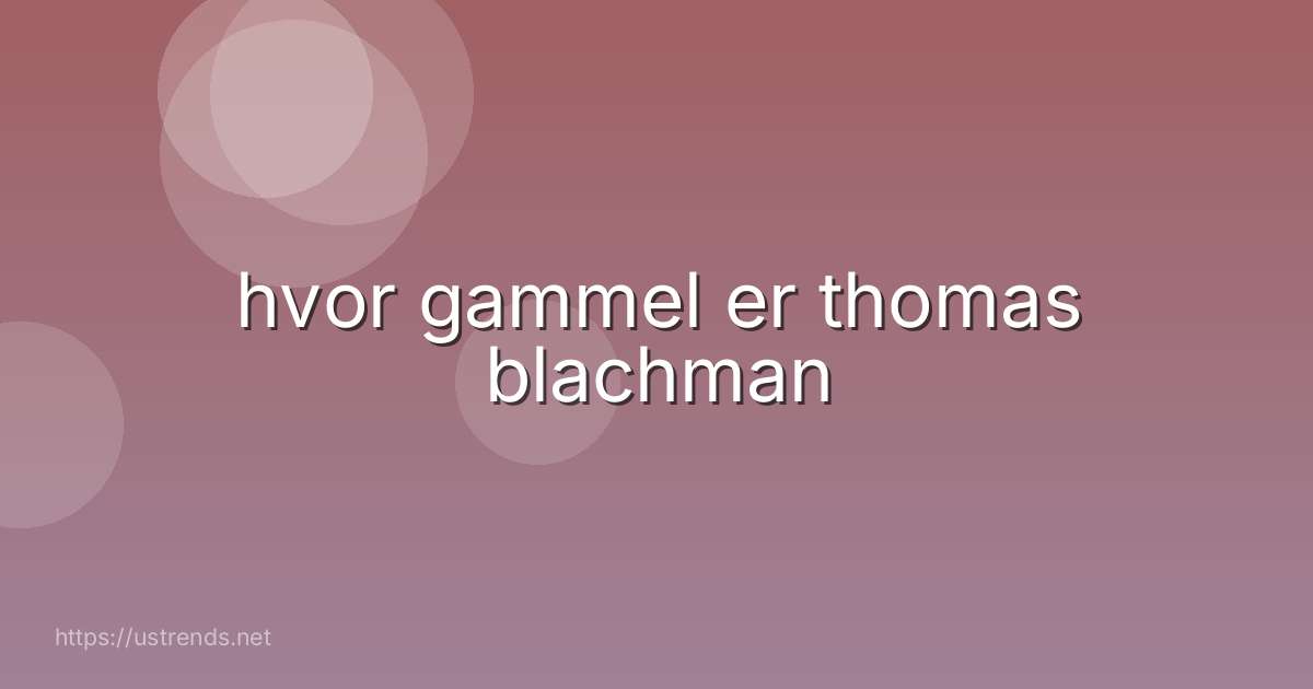 hvor gammel er thomas blachman