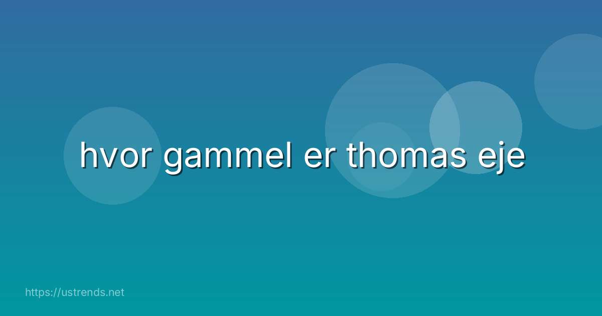 hvor gammel er thomas eje