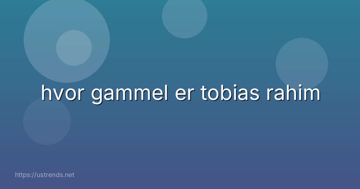 hvor gammel er tobias rahim
