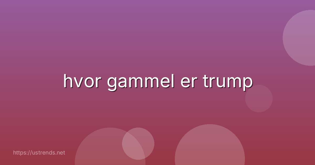 hvor gammel er trump