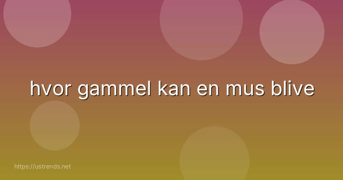 hvor gammel kan en mus blive
