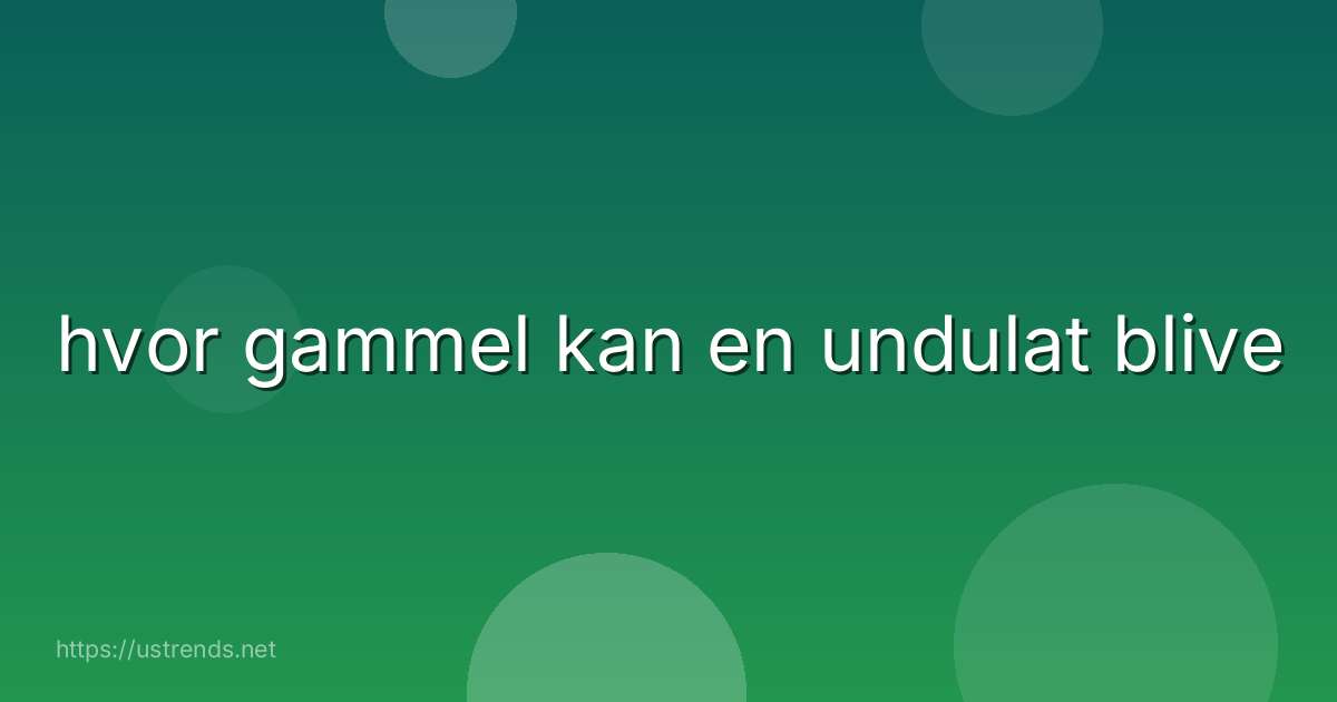 hvor gammel kan en undulat blive
