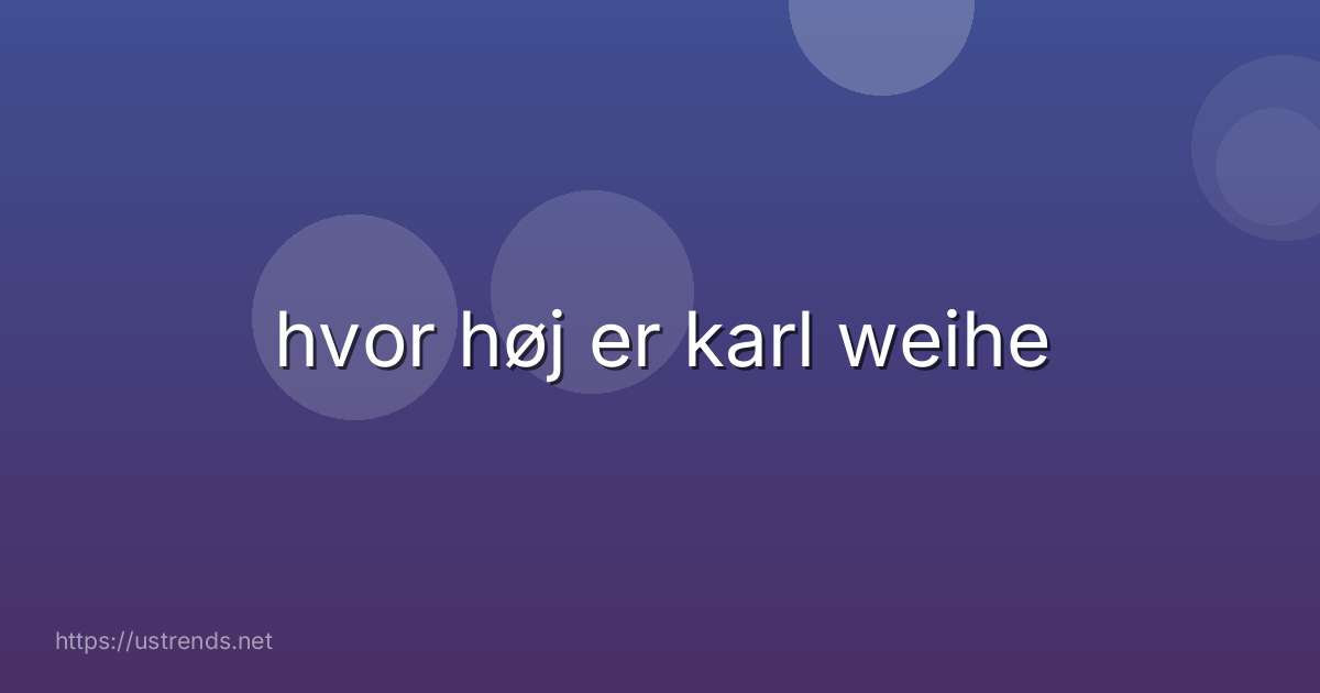 hvor høj er karl weihe