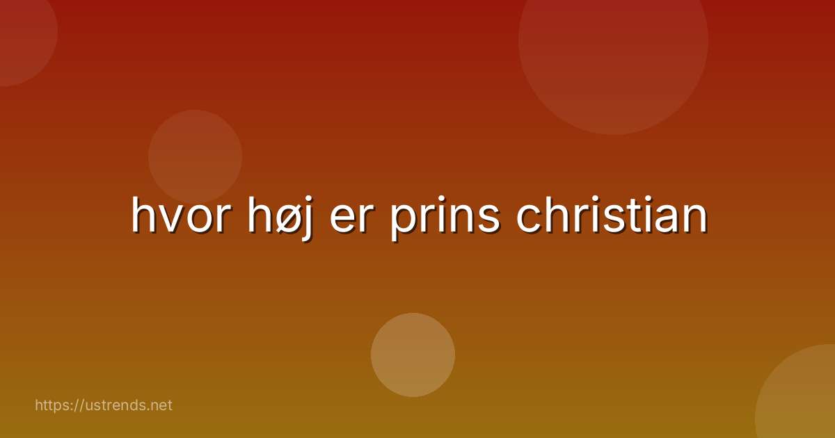 hvor høj er prins christian