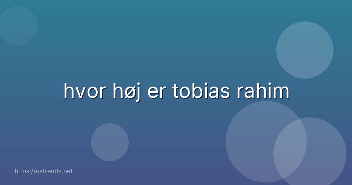 hvor høj er tobias rahim