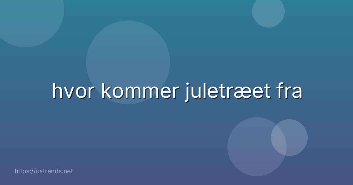 hvor kommer juletræet fra
