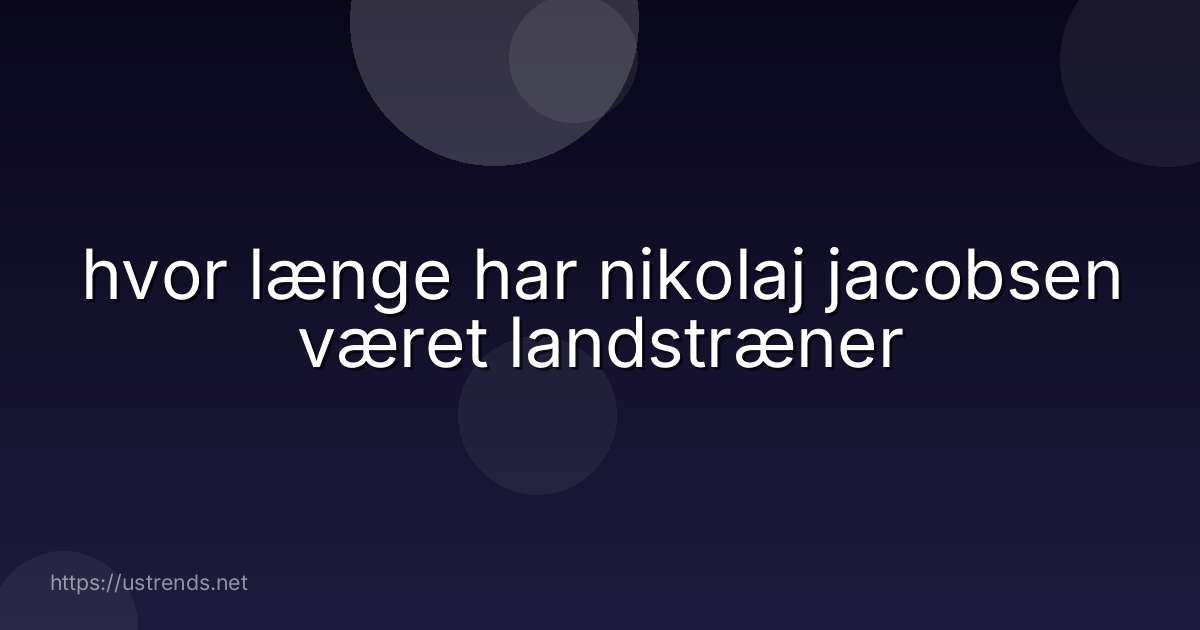 hvor længe har nikolaj jacobsen været landstræner