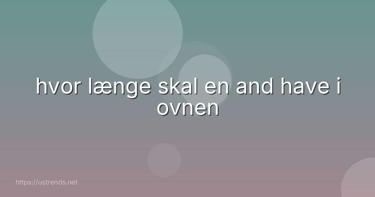 hvor længe skal en and have i ovnen