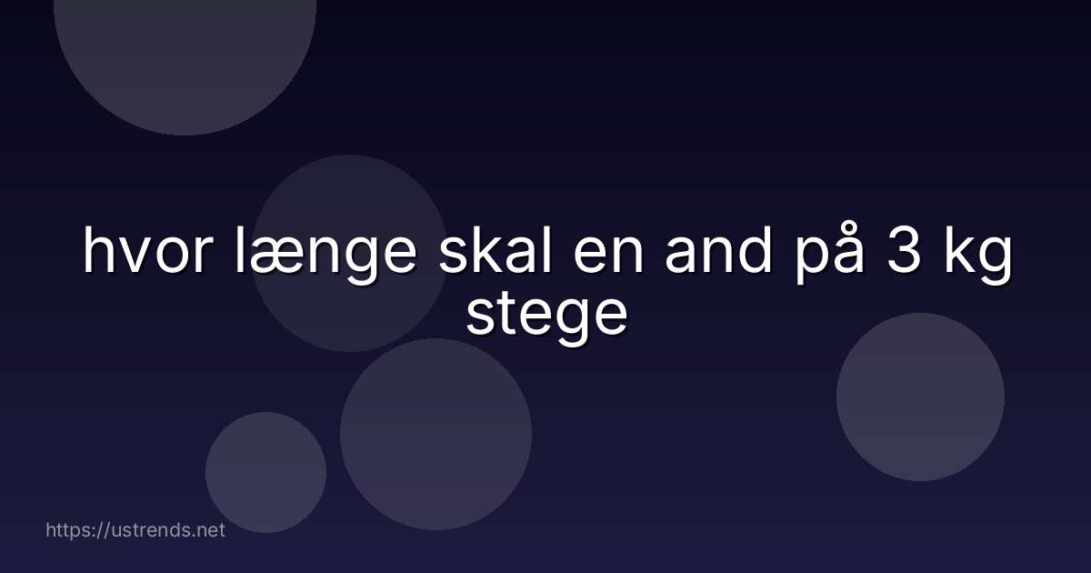 hvor længe skal en and på 3 kg stege