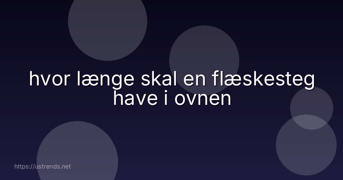 hvor længe skal en flæskesteg have i ovnen