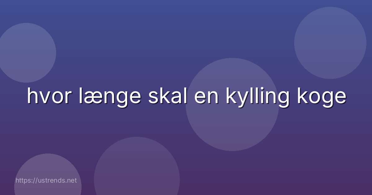 hvor længe skal en kylling koge