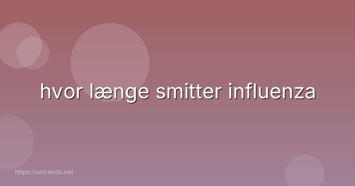 hvor længe smitter influenza
