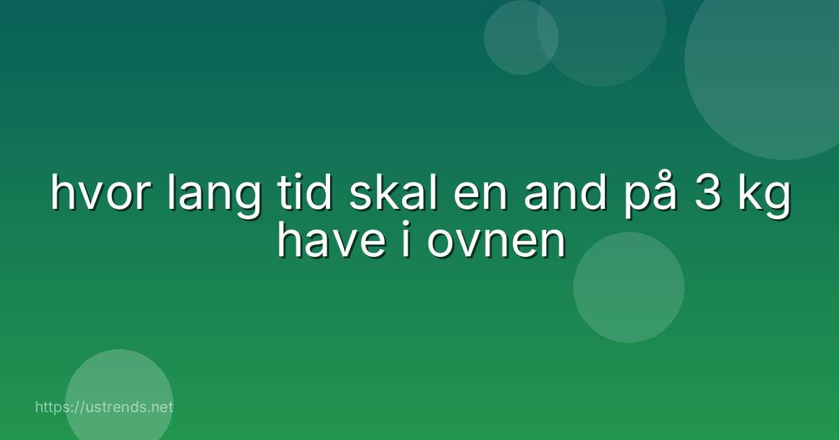 hvor lang tid skal en and på 3 kg have i ovnen