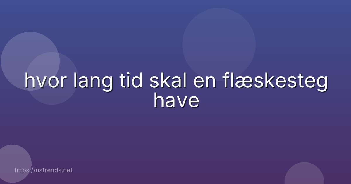 hvor lang tid skal en flæskesteg have