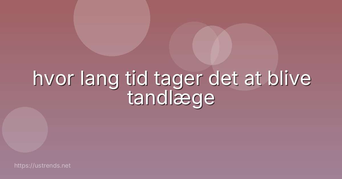hvor lang tid tager det at blive tandlæge