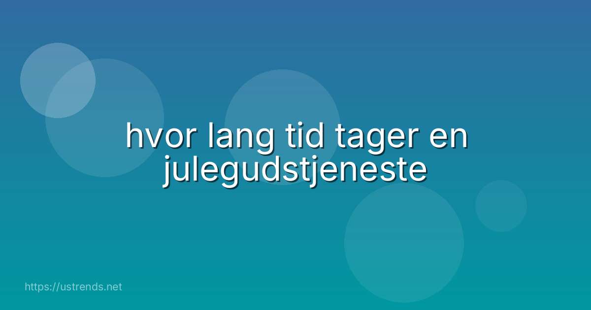 hvor lang tid tager en julegudstjeneste