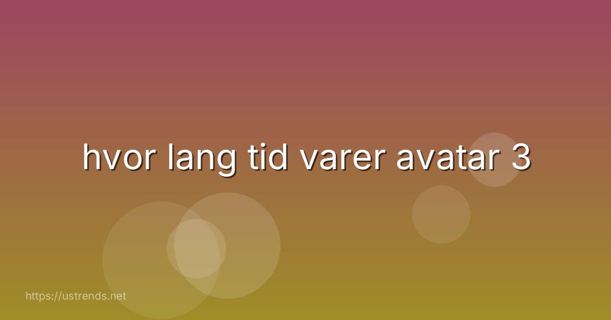 hvor lang tid varer avatar 3