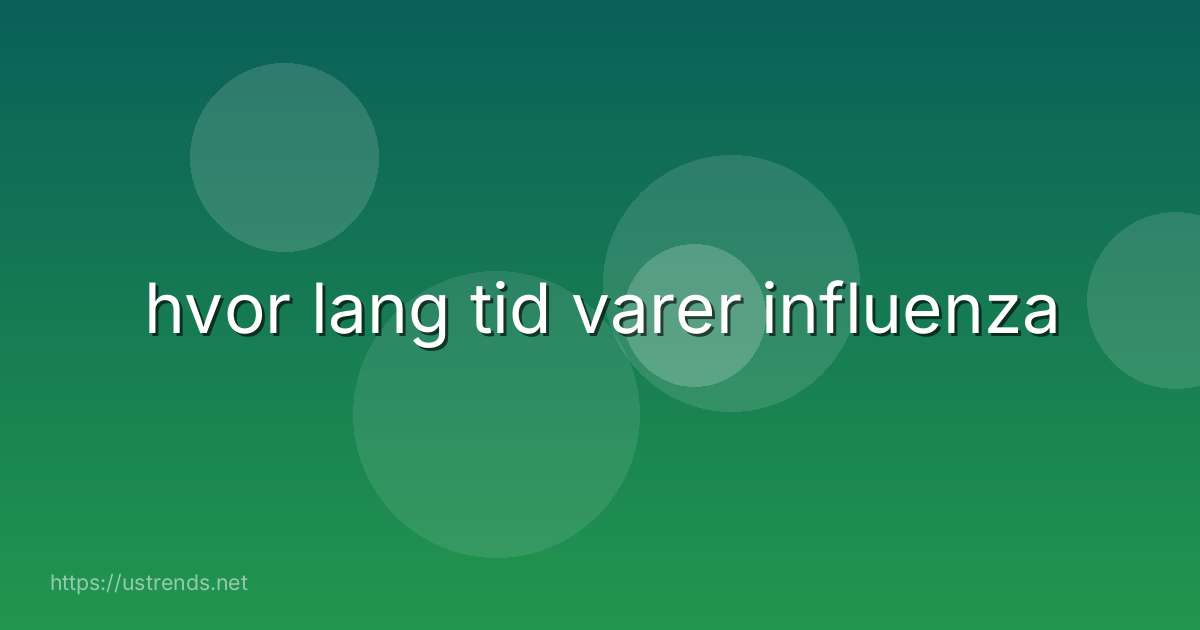 hvor lang tid varer influenza