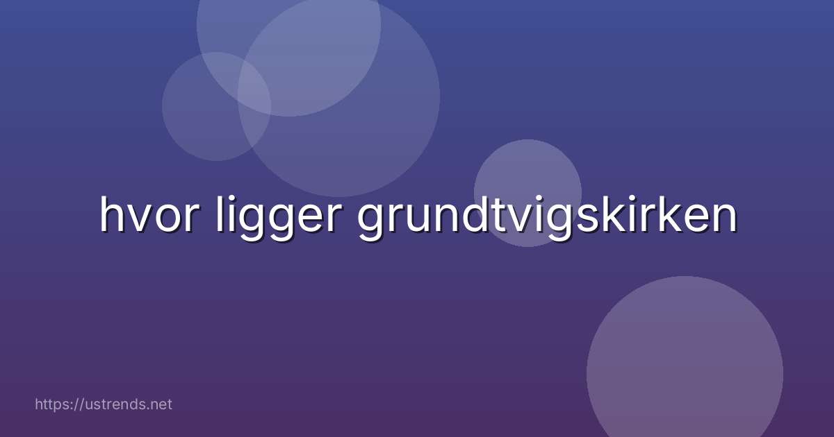 hvor ligger grundtvigskirken
