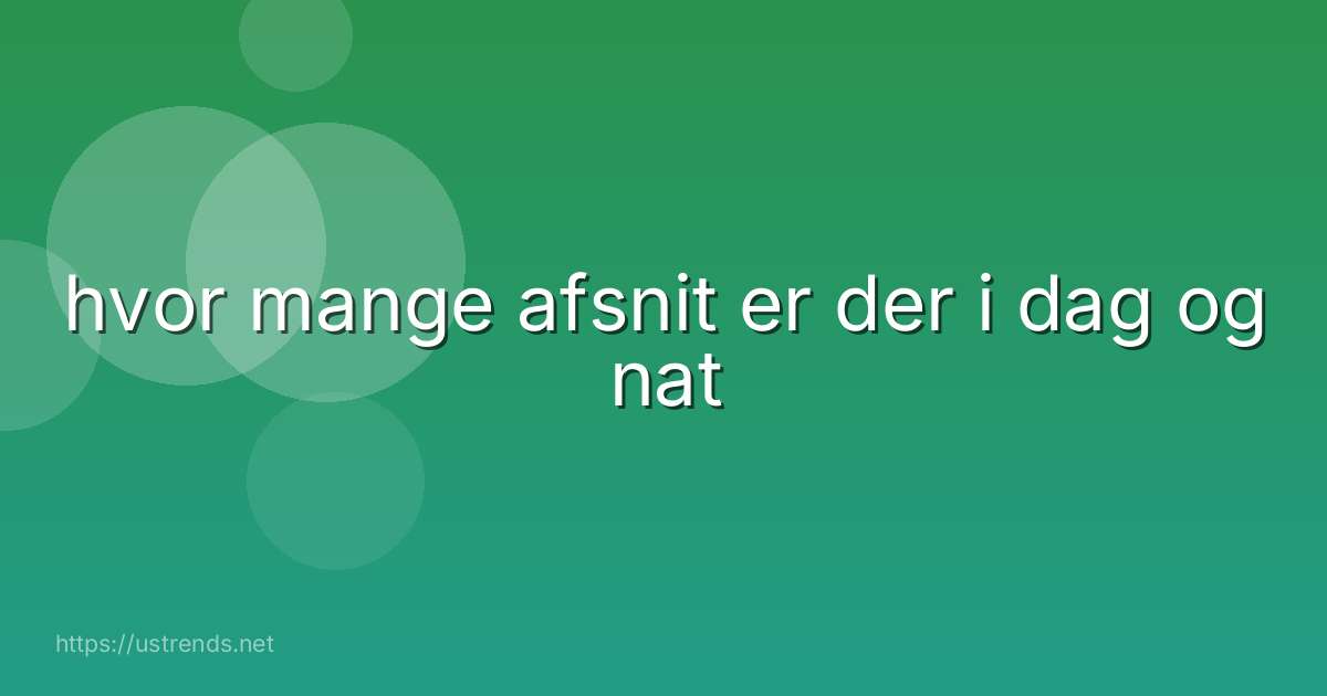 hvor mange afsnit er der i dag og nat