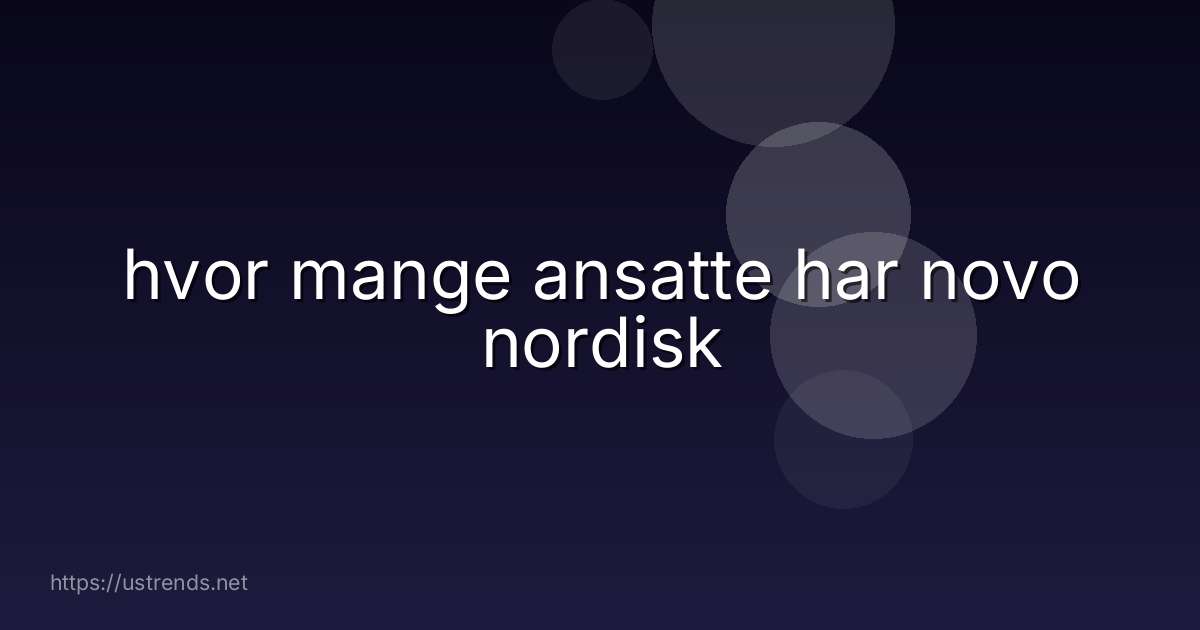 hvor mange ansatte har novo nordisk