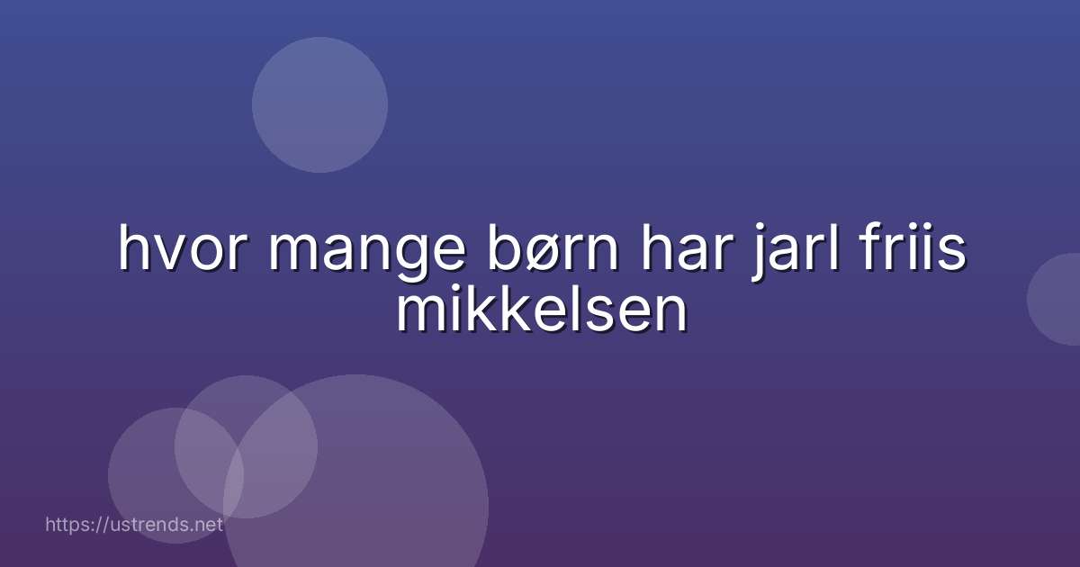 hvor mange børn har jarl friis mikkelsen