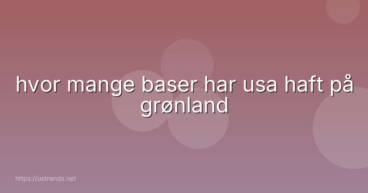 hvor mange baser har usa haft på grønland