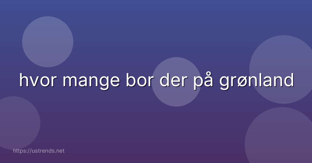 hvor mange bor der på grønland