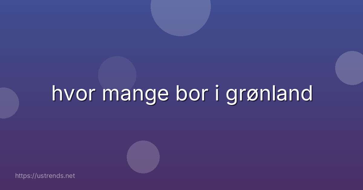 hvor mange bor i grønland