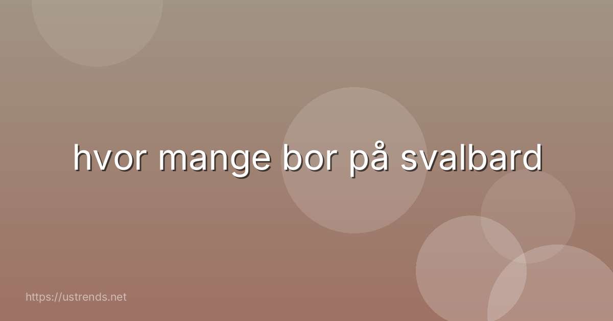 hvor mange bor på svalbard