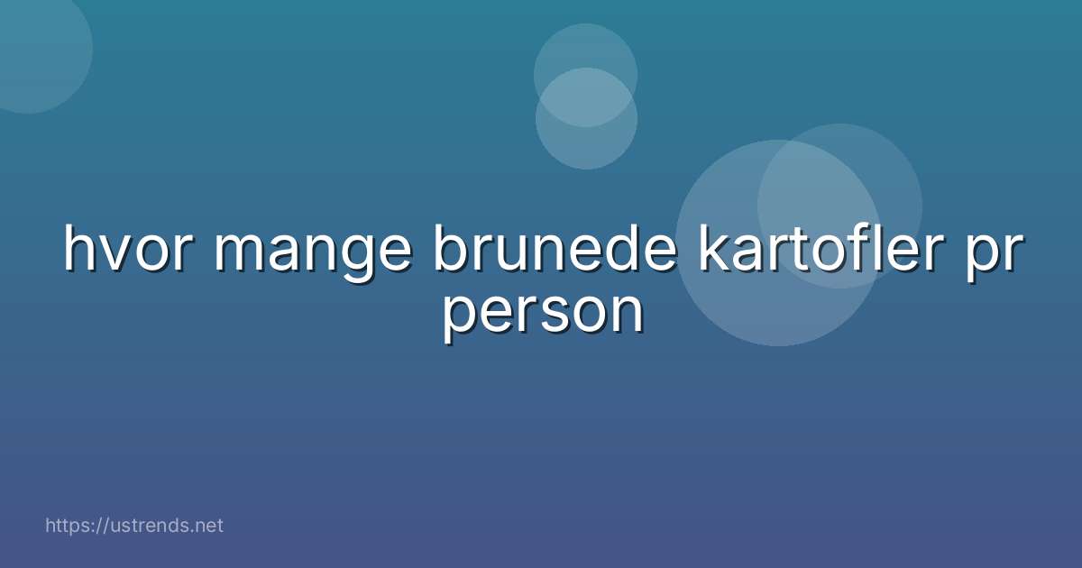 hvor mange brunede kartofler pr person