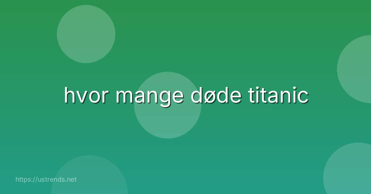 hvor mange døde titanic