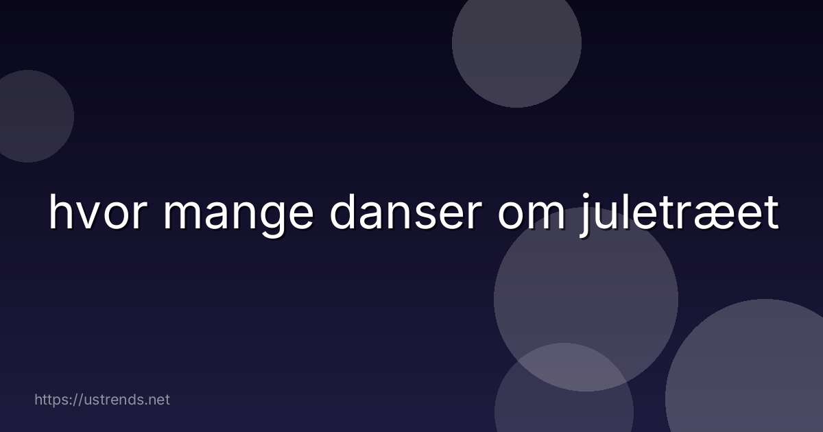 hvor mange danser om juletræet